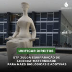 STF julga equiparação de licenças para mães biológicas e adotivas